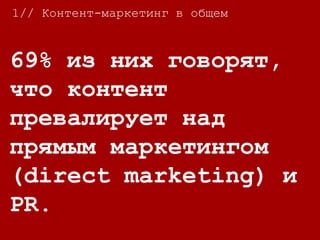 69% из них говорят,
что контент
превалирует над
прямым маркетингом
(direct marketing) и
PR.
1// Контент-маркетинг в общем
 