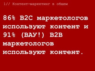 86% B2C маркетологов
используют контент и
91% (ВАУ!) B2B
маркетологов
используют контент.
1// Контент-маркетинг в общем
 