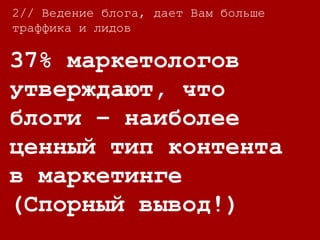 37% маркетологов
утверждают, что
блоги – наиболее
ценный тип контента
в маркетинге
(Спорный вывод!)
2// Ведение блога, дает Вам больше
траффика и лидов
 