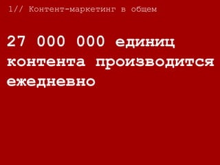 1// Контент-маркетинг в общем
27 000 000 единиц
контента производится
ежедневно
 