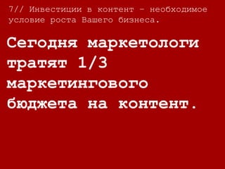 7//
Контент маркетинг
стоит на 62% дешевле,
чем традиционный
маркетинг.
7// Инвестиции в контент – необходимое
условие роста Вашего бизнеса.
 
