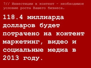 7//
Инвестиции в
социальные медиа
возрастут до 8.3
млрд. долларов к 2015
году.
7// Инвестиции в контент – необходимое
условие роста Вашего бизнеса.
 