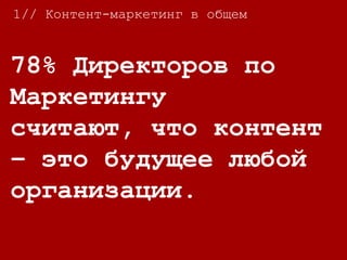78% Директоров по
Маркетингу считают,
что контент – это
будущее любой
организации.
1// Контент-маркетинг в общем
 