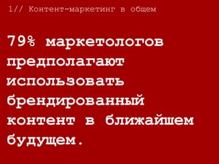 79% маркетологов
предполагают
использовать
брендированный
контент в ближайшем
будущем.
1// Контент-маркетинг в общем
 