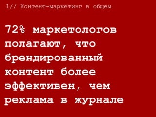 72% маркетологов
полагают, что
брендированный
контент более
эффективен, чем
реклама в журнале
1// Контент-маркетинг в общем
 