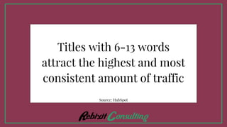 Titles with 6-13 words
attract the highest and most
consistent amount of traffic
Source: HubSpot
 