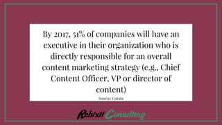 By 2017, 51% of companies will have an
executive in their organization who is
directly responsible for an overall
content marketing strategy (e.g., Chief
Content Officer, VP or director of
content)
Source: Curata
 