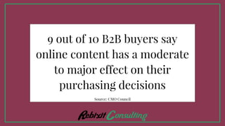 9 out of 10 B2B buyers say
online content has a moderate
to major effect on their
purchasing decisions
Source: CMO Council
 