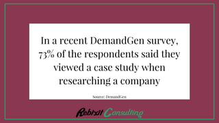 In a recent DemandGen survey,
73% of the respondents said they
viewed a case study when
researching a company
Source: DemandGen
 