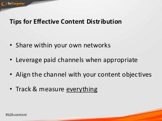 Tips for Effective Content Distribution


  • Share within your own networks

  • Leverage paid channels when appropriate

  • Align the channel with your content objectives

  • Track & measure everything


#b2bcontent
 