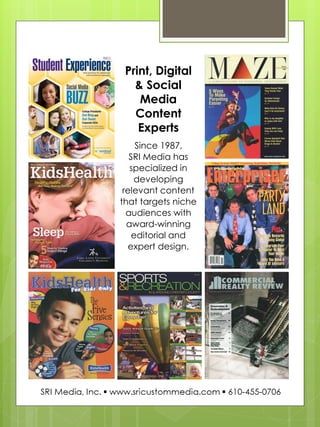 Print, Digital & Social Media Content Experts 
Since 1987, 
SRI Media has specialized in developing relevant content that targets niche audiences with award-winning editorial and expert design. 