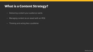 •  Delivering content your audience wants
•  Managing content as an asset (with an ROI)
•  Thinking and acting like a publisher
What is a Content Strategy?
#thinkcontent
 
