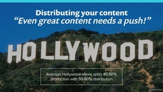 3
Distributing your content
“Even great content needs a push!”
Average Hollywood movie splits 40-50%
production with 50-60% distribution
#thinkcontent
 