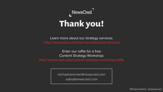 michael.brenner@newscred.com
sales@newscred.com
#thinkcontent | @newscred
Thank you!
Learn more about our strategy services:
http://newscred.com/learn-professional-services
Enter our raﬄe for a free
Content Strategy Workshop:
http://newscred.com/content-strategy-workshop-raﬄe
 