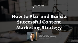 How to Plan and Build a
Successful Content
Marketing Strategy
#thinkcontent
Michael Brenner
NewsCred – Head of Strategy
@BrennerMichael
 