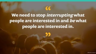 “We need to stop interrupting what
people are interested in and be what
people are interested in.
- CRAIG DAVIS -
”
#think...