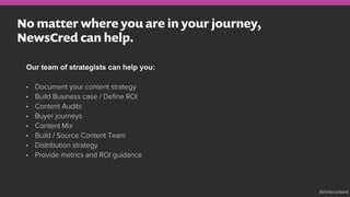No matter where you are in your journey,
NewsCred can help.
Our team of strategists can help you:
•  Document your content...