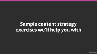 Sample content strategy
exercises we’ll help you with
#thinkcontent
 