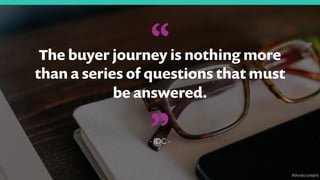 7
“The buyer journey is nothing more
than a series of questions that must
be answered.
- IDC -
”
#thinkcontent
 