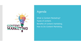 Agenda
What is Content Marketing?
Types of content.
Benefits of content marketing.
How to Do Content Marketing.
 