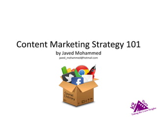 Content Marketing Strategy 101
by Javed Mohammed
javed_mohammed@hotmail.com
 