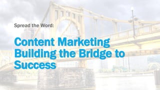 Content Marketing
Building the Bridge to
Success
Spread the Word:
 