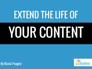 By Maria Peagler
EXTEND THE LIFE OF
YOUR CONTENT
 