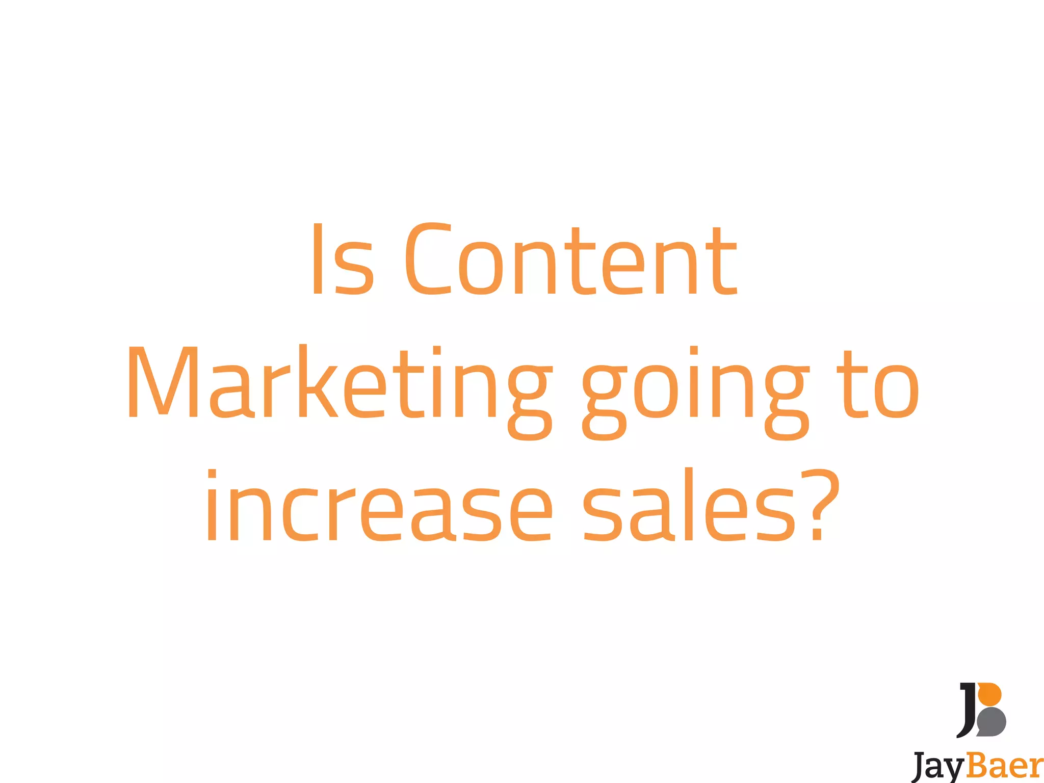 Is Content 
Marketing going to 
increase sales? 
 