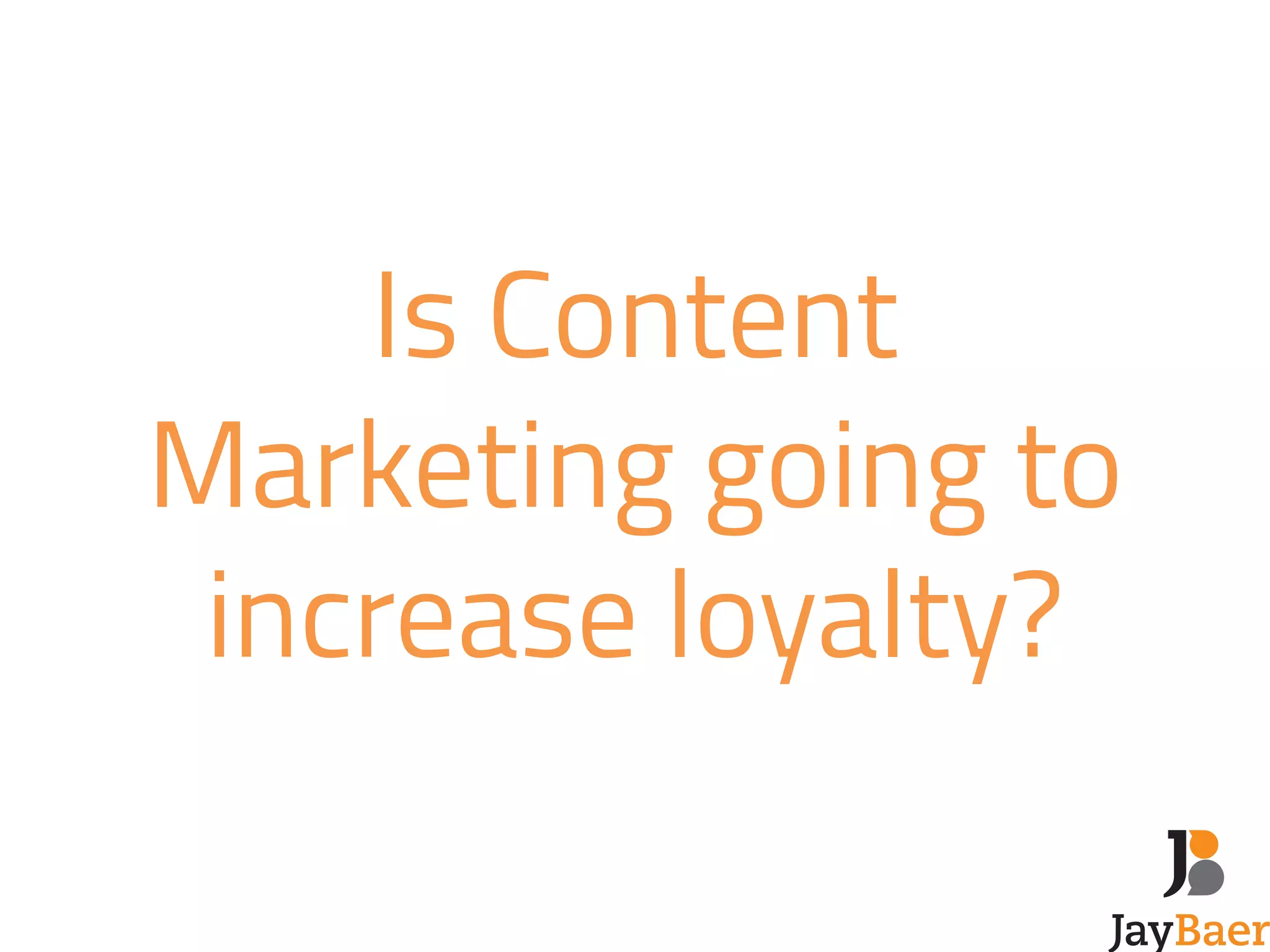 Is Content 
Marketing going to 
increase loyalty? 
 
