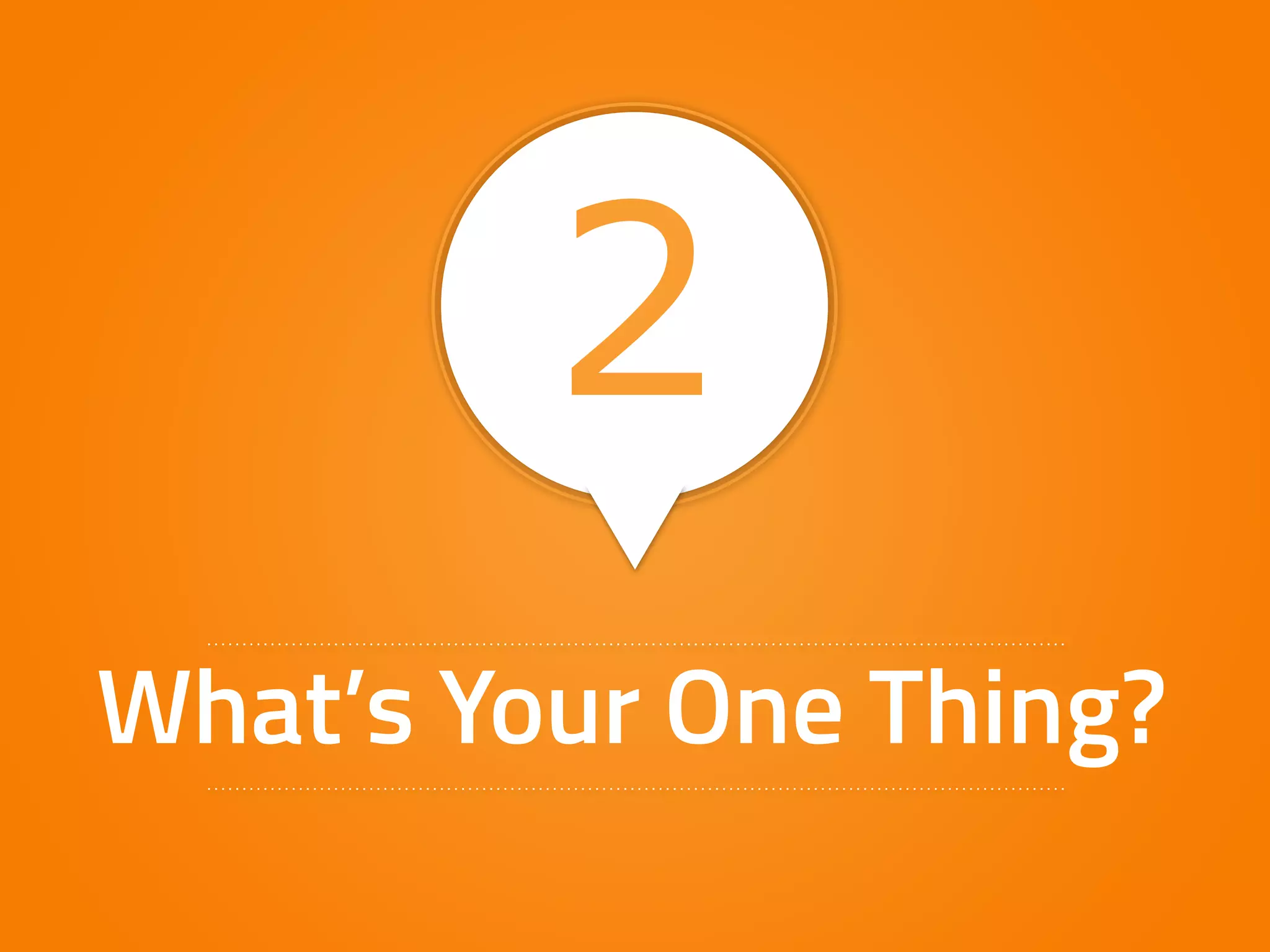 2 
What’s Your One Thing? 
 