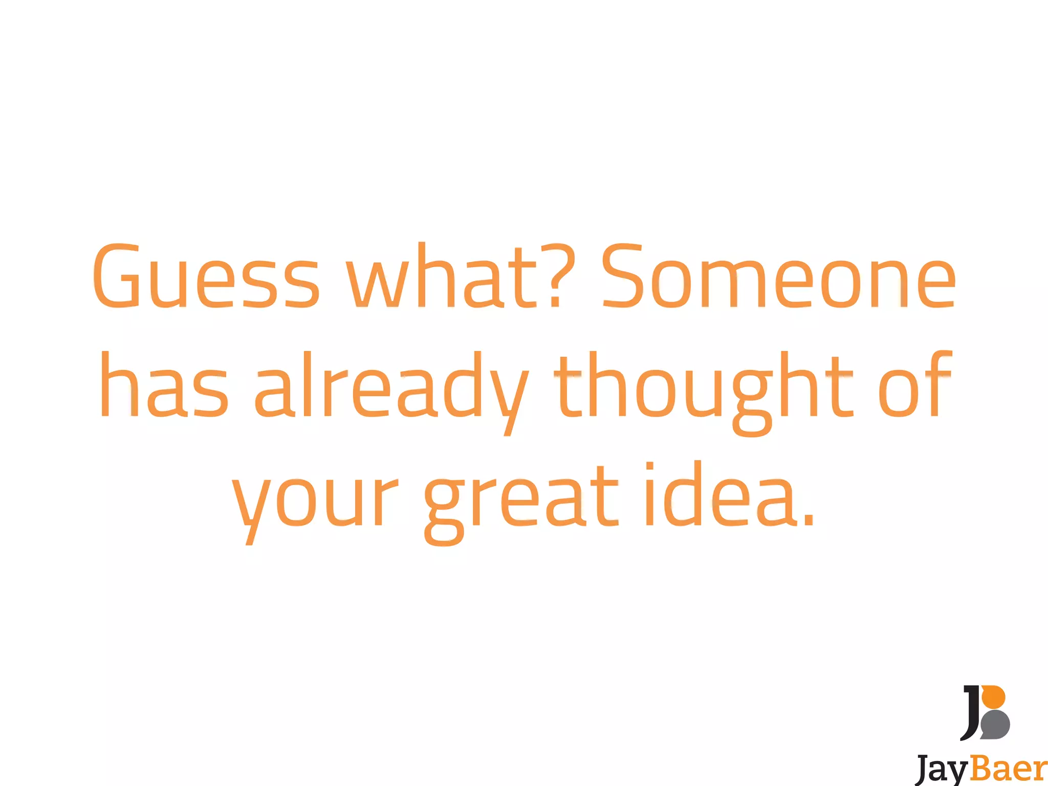 Guess what? Someone 
has already thought of 
your great idea. 
 