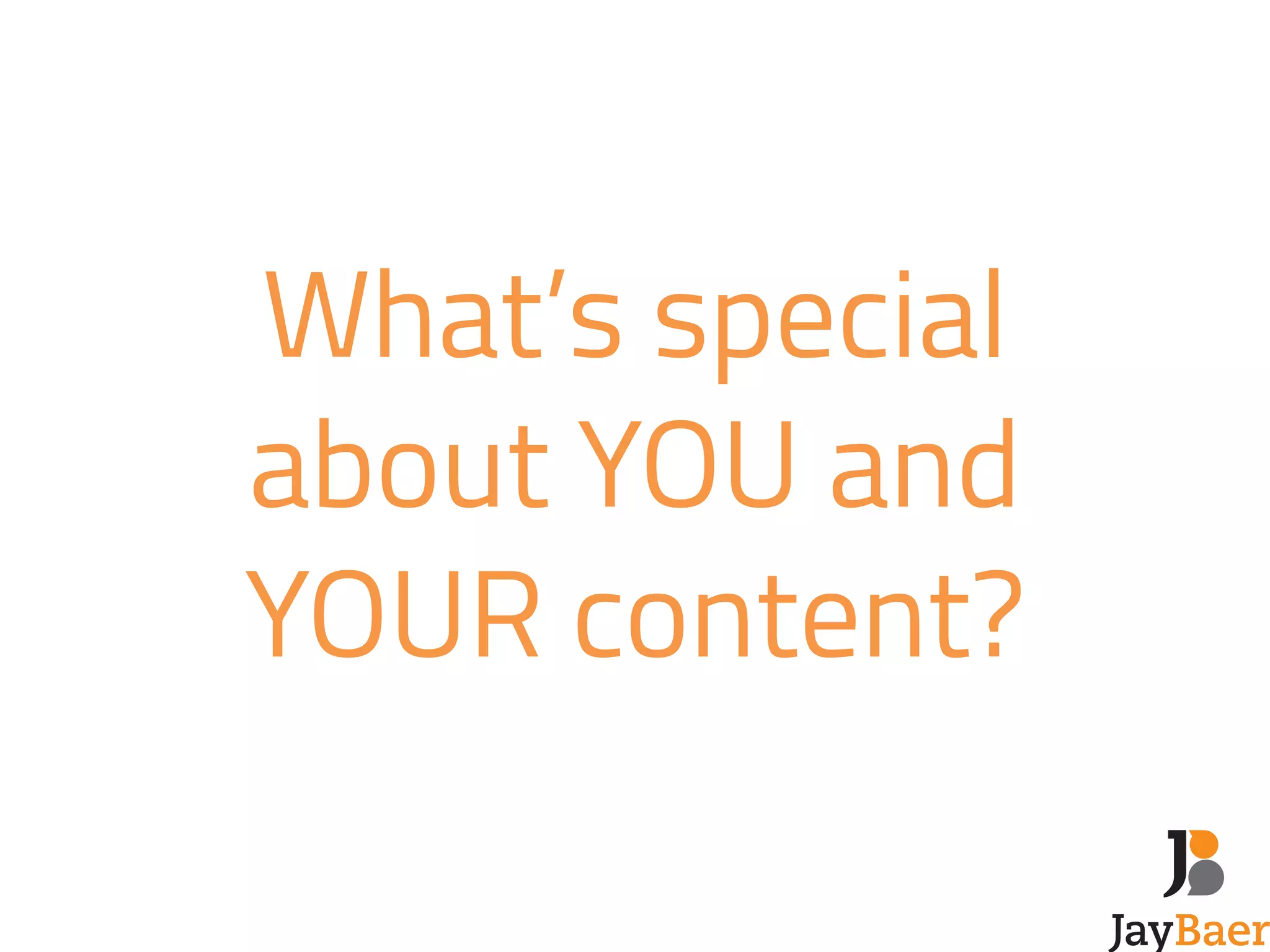 What’s special 
about YOU and 
YOUR content? 
 