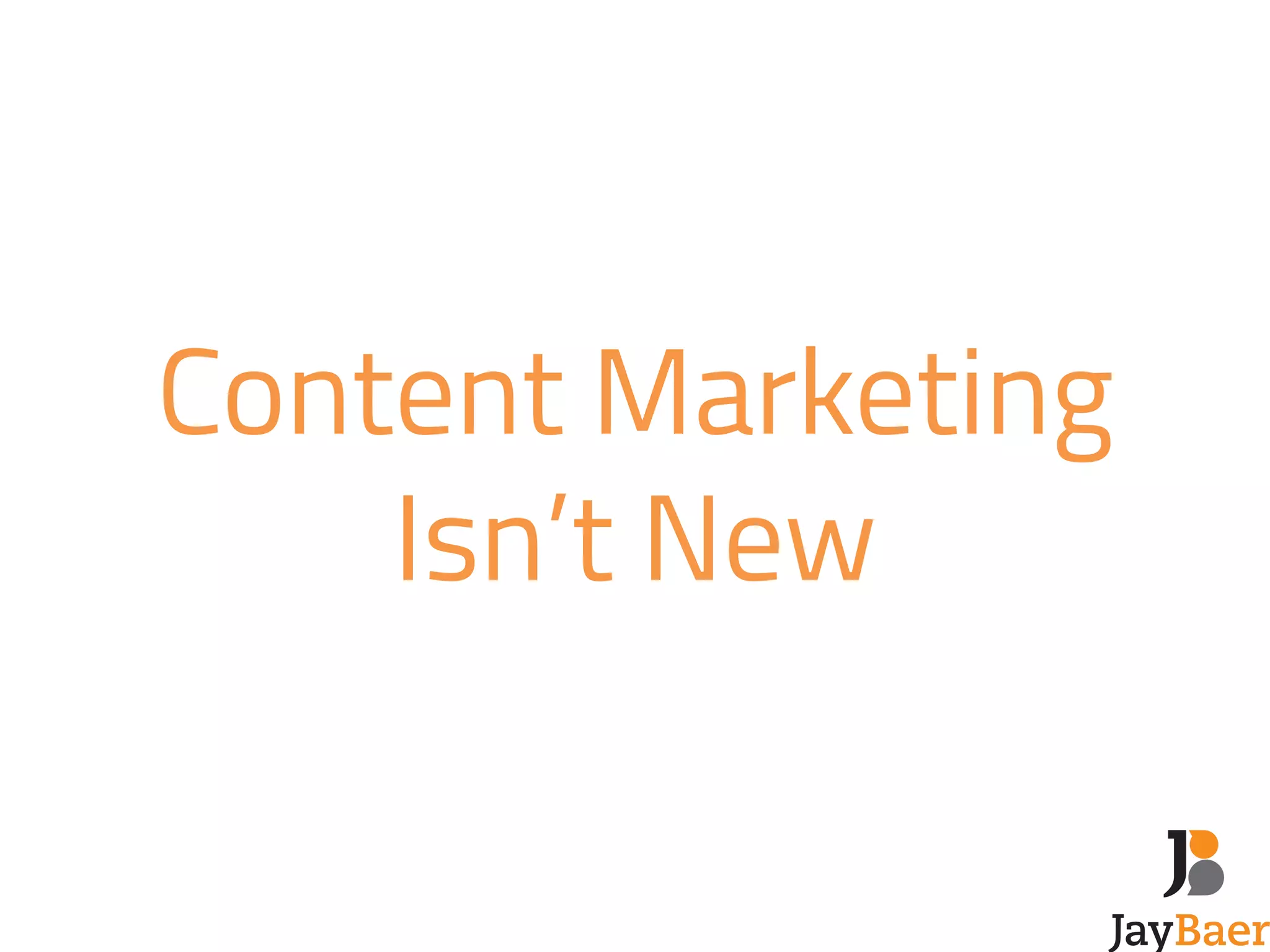 Content Marketing 
Isn’t New 
 