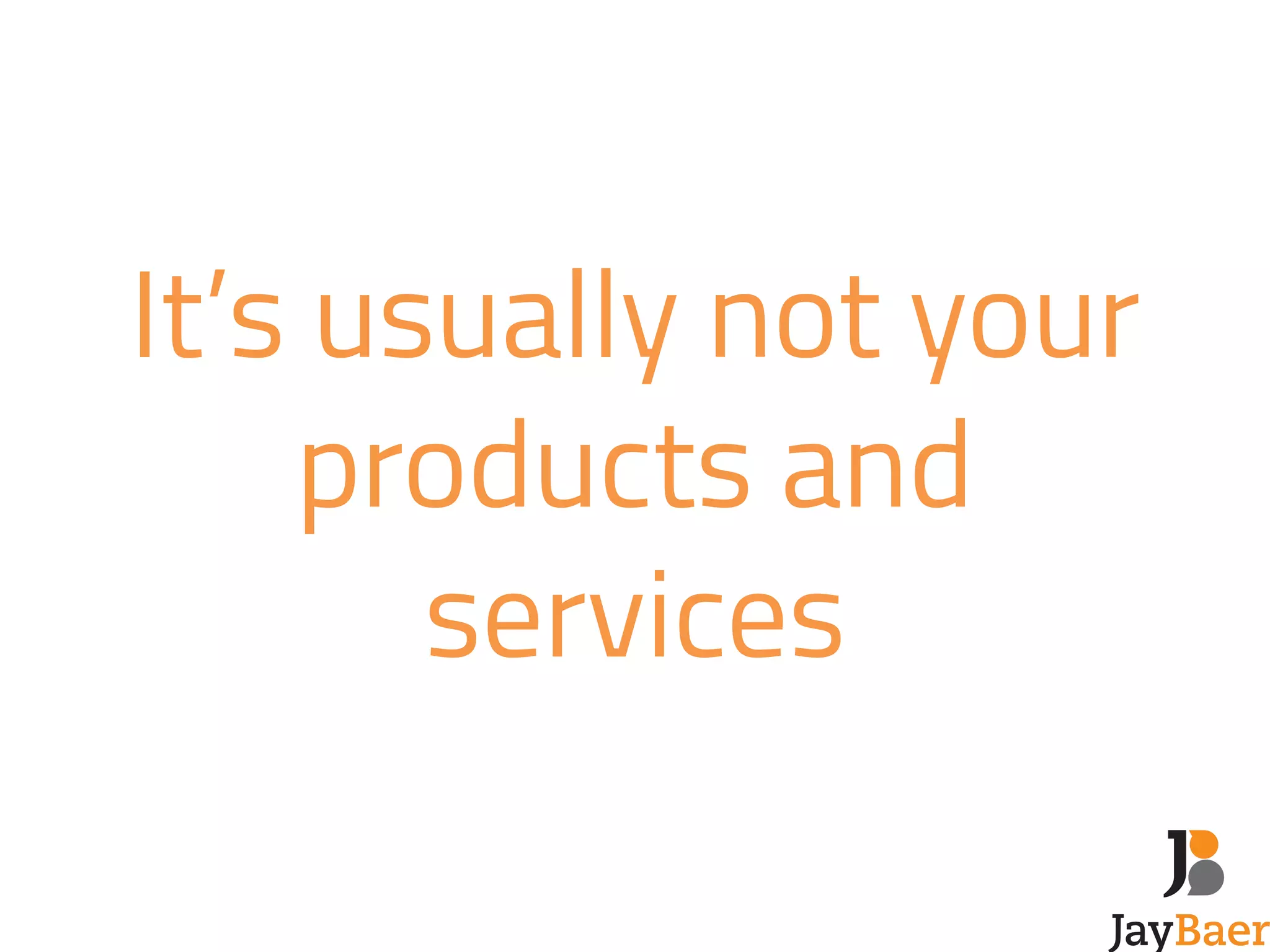 It’s usually not your 
products and 
services 
 