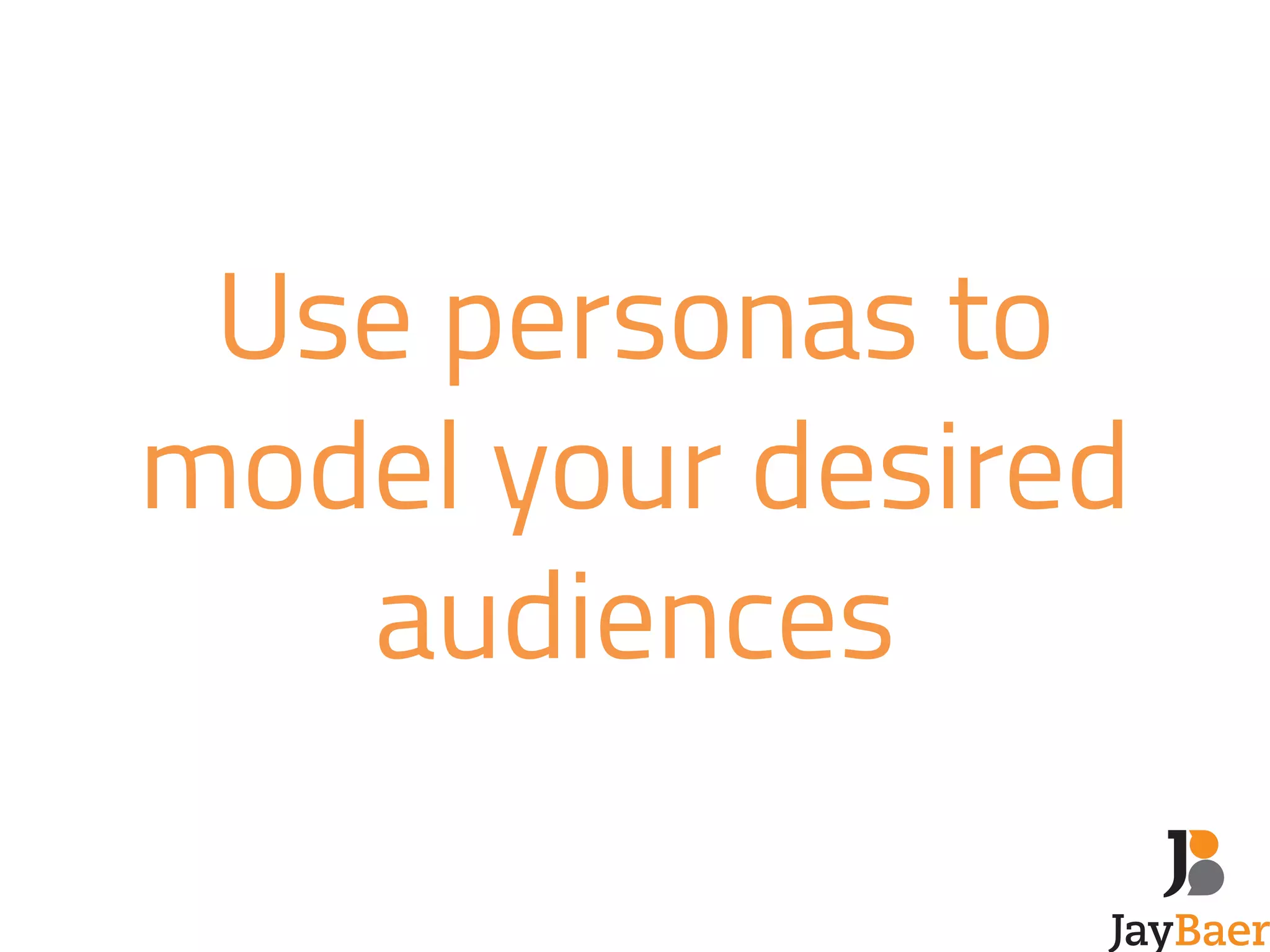 Use personas to 
model your desired 
audiences 
 