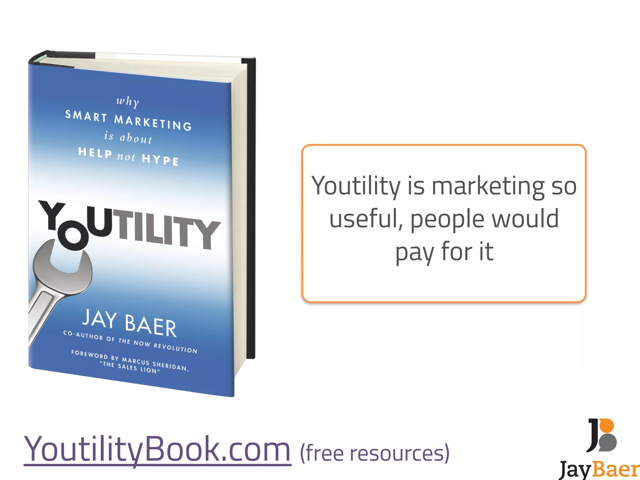 Youtility is marketing so 
useful, people would 
pay for it 
! 
! 
! 
YoutilityBook.com (free resources) 
 