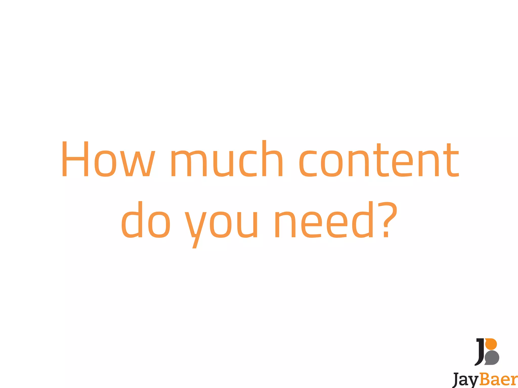 How much content 
do you need? 
 