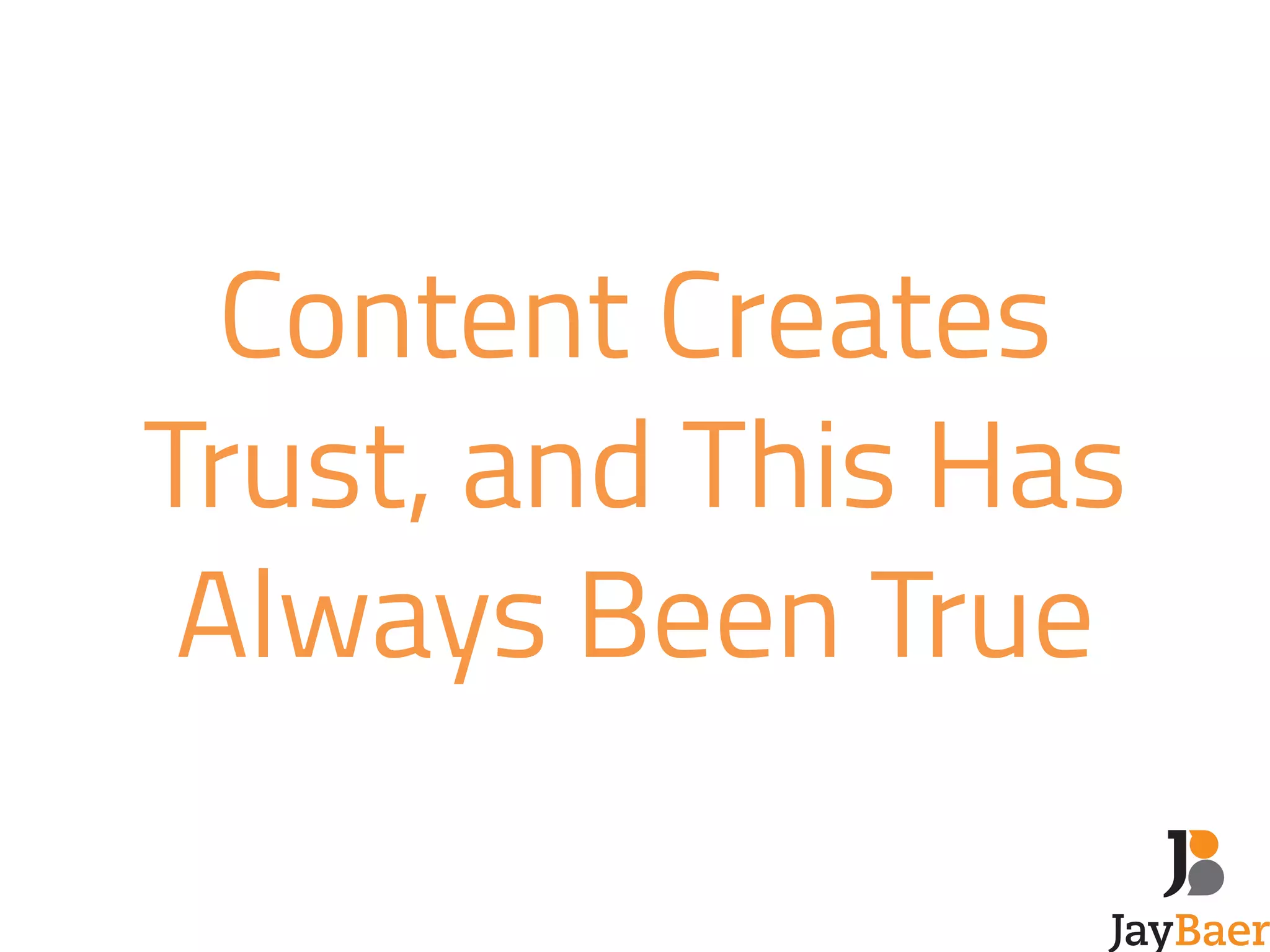 Content Creates 
Trust, and This Has 
Always Been True 
 