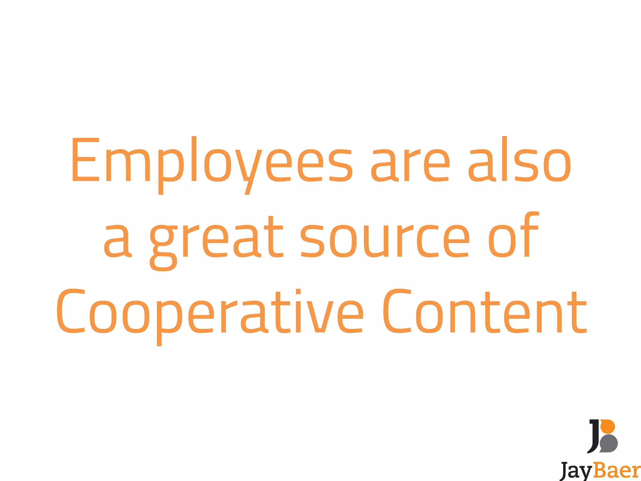 Employees are also 
a great source of 
Cooperative Content 
 