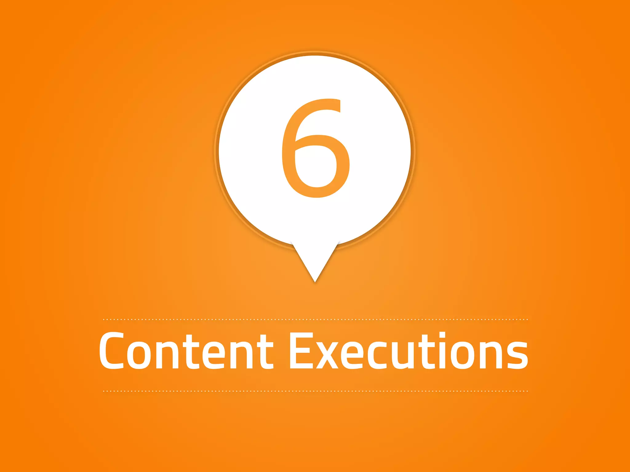 6 
Content Executions 
 