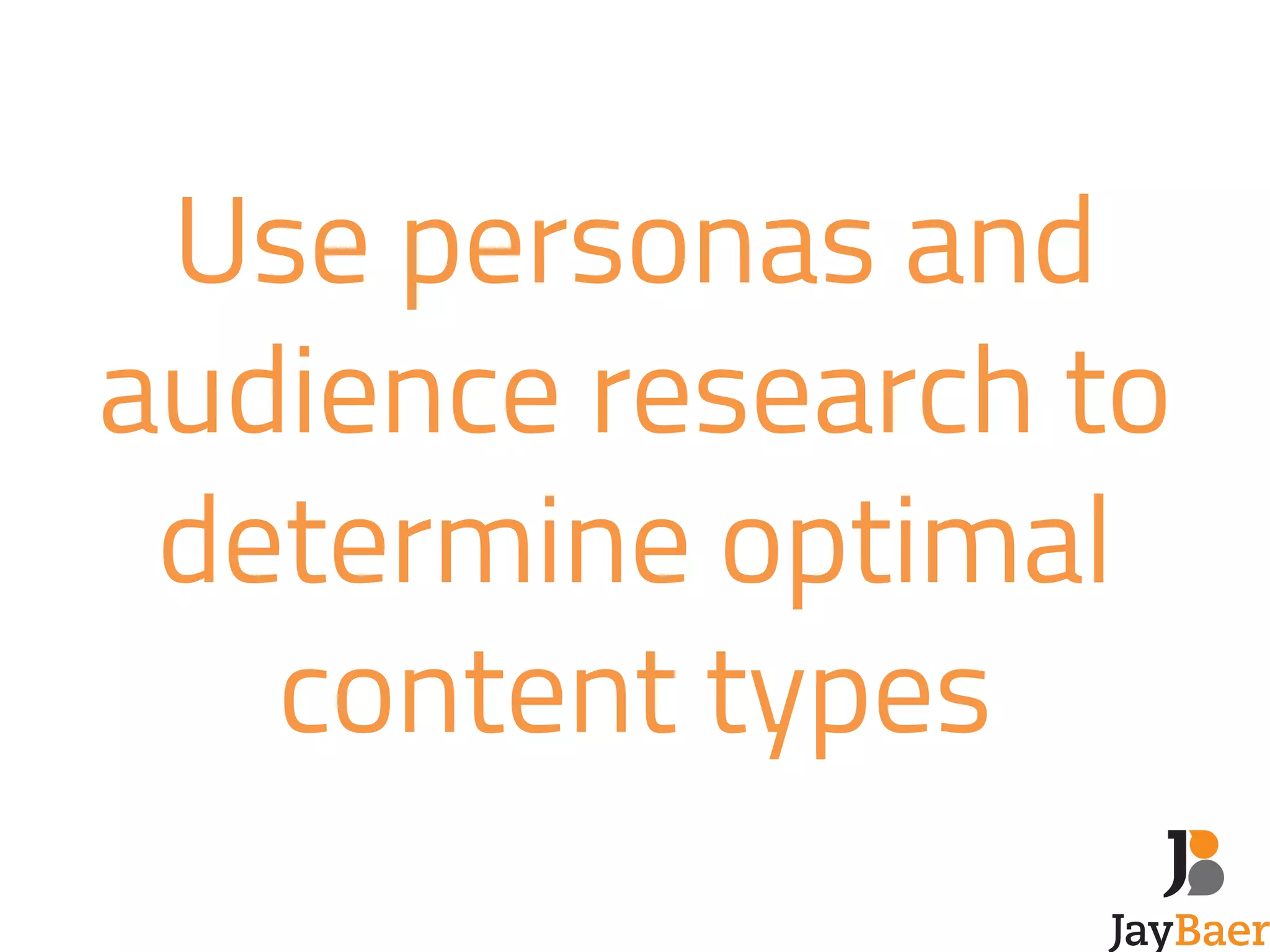 Use personas and 
audience research to 
determine optimal 
content types 
 