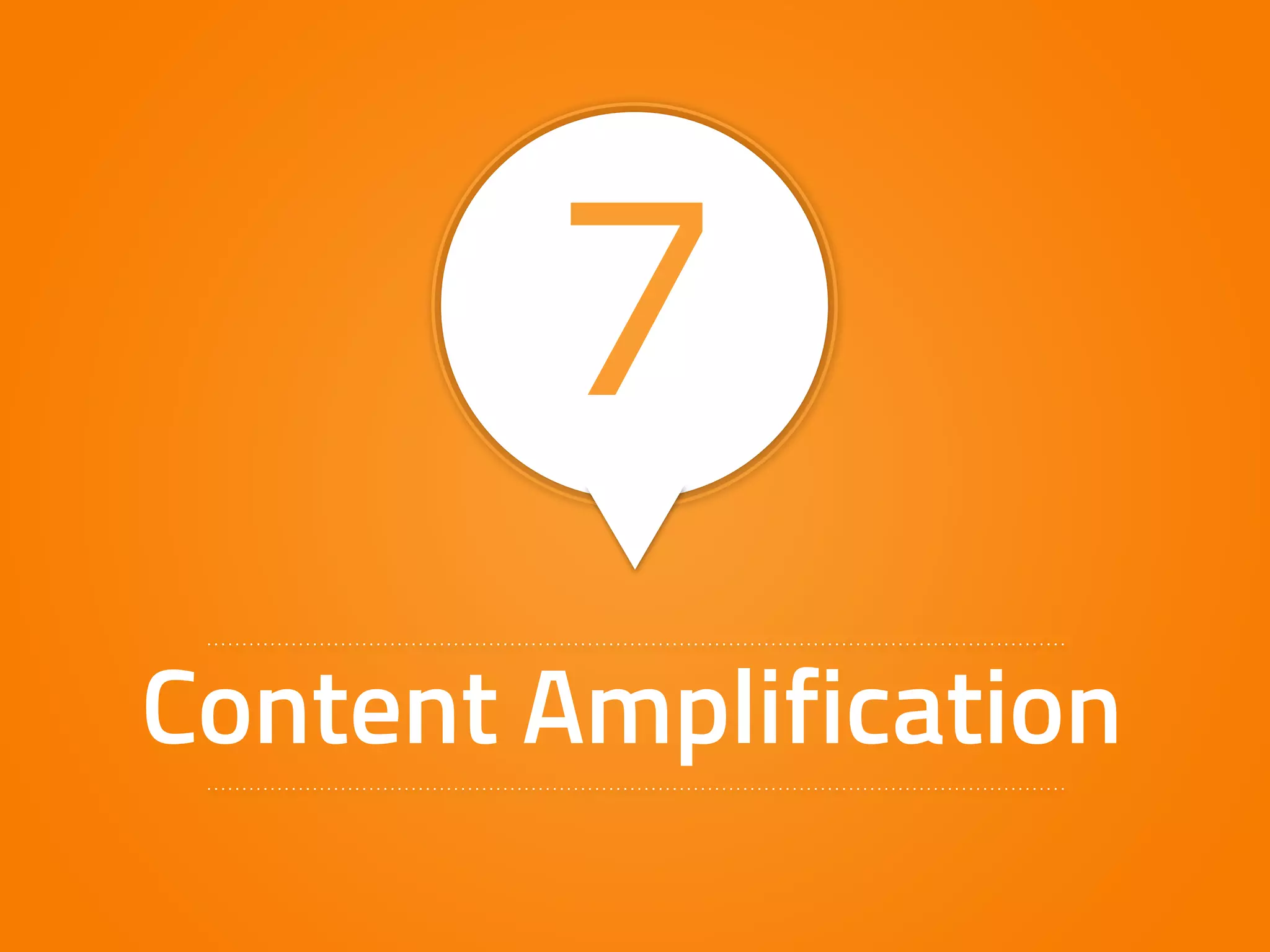 7 
Content Amplification 
 