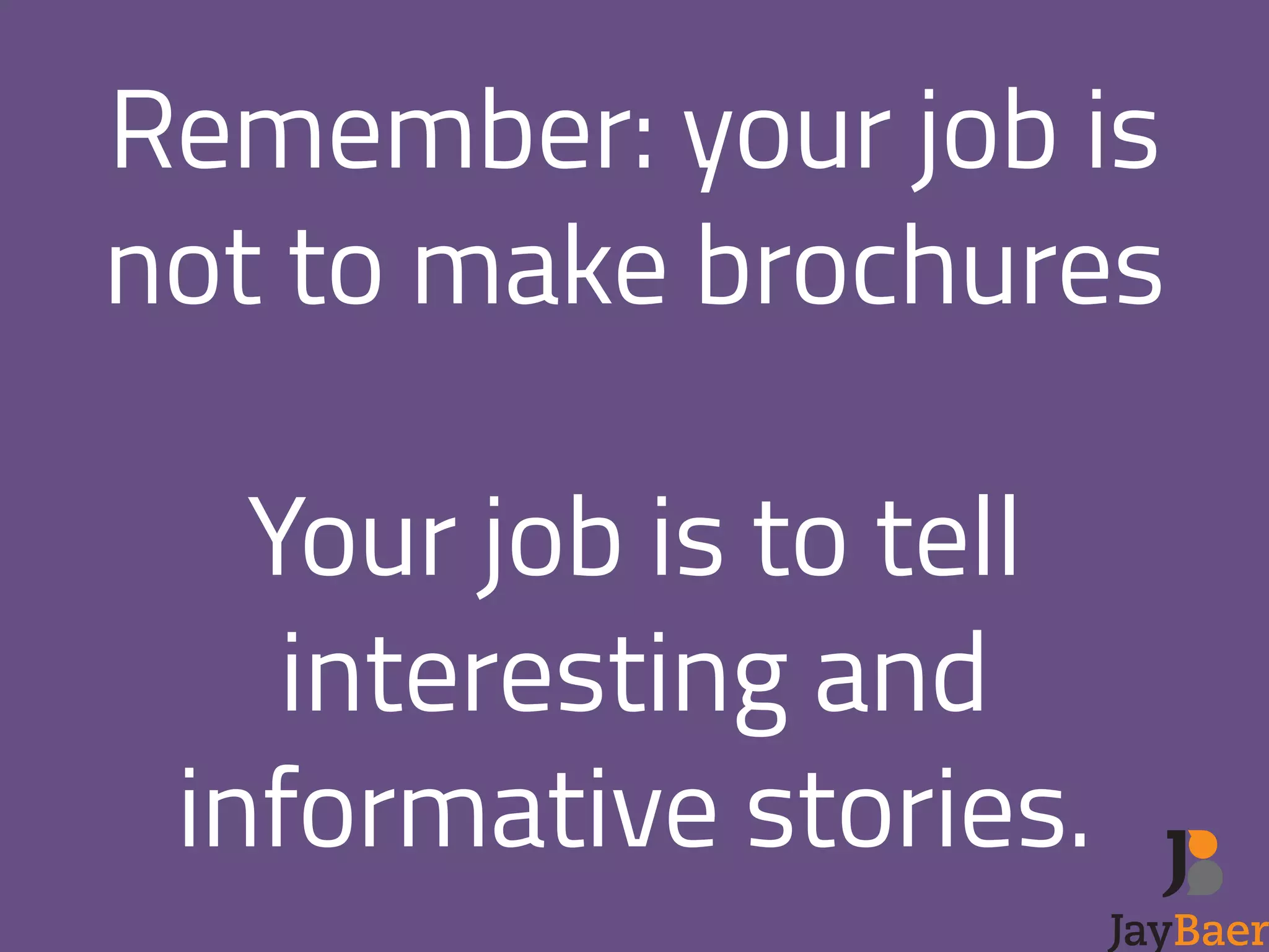 Remember: your job is 
not to make brochures 
! 
Your job is to tell 
interesting and 
informative stories. 
 