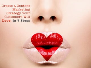 Create a Content 
Marketing 
Strategy Your 
Customers Will 
Love, in 7 Steps 
 
