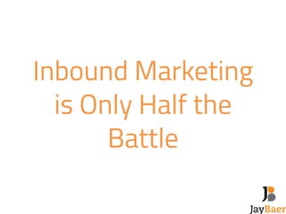 Inbound Marketing 
is Only Half the 
Battle 
 
