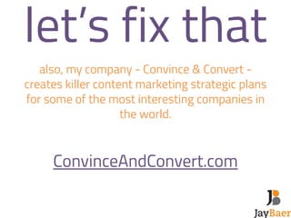 let’s fix that 
also, my company - Convince & Convert - 
creates killer content marketing strategic plans 
for some of the...
