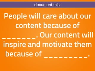 document this: 
People will care about our 
content because of 
_______. Our content will 
inspire and motivate them 
beca...