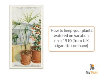 How to keep your plants 
watered on vacation, 
circa 1910 (from U.K. 
cigarette company) 
 