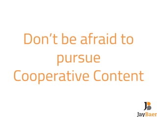 Don’t be afraid to 
pursue 
Cooperative Content 
 
