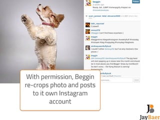 With permission, Beggin 
re-crops photo and posts 
to it own Instagram 
account 
 